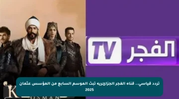 تردد قياسي.. قناة الفجر الجزائرية تبث الموسم السابع من المؤسس عثمان 2025